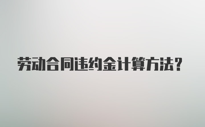 劳动合同违约金计算方法?