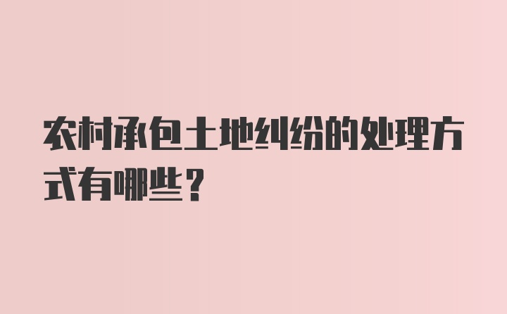 农村承包土地纠纷的处理方式有哪些?