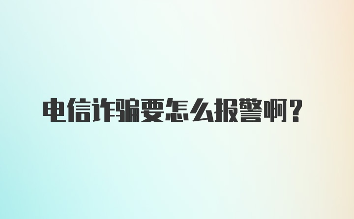 电信诈骗要怎么报警啊？