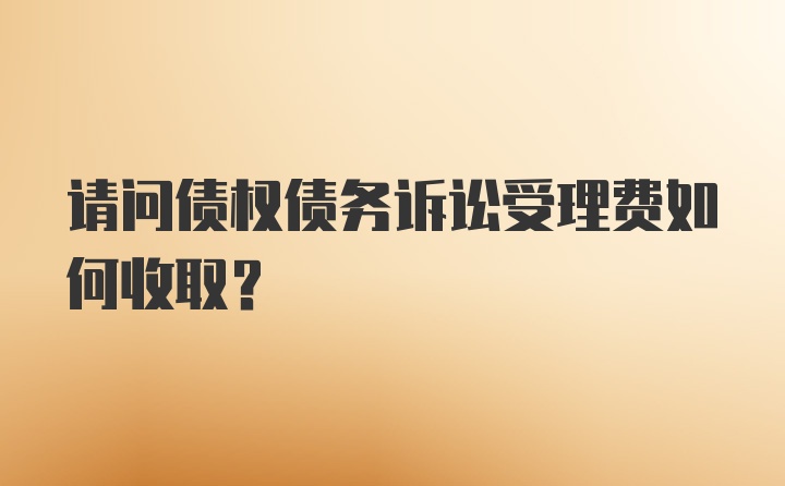 请问债权债务诉讼受理费如何收取？