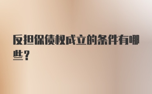 反担保债权成立的条件有哪些？