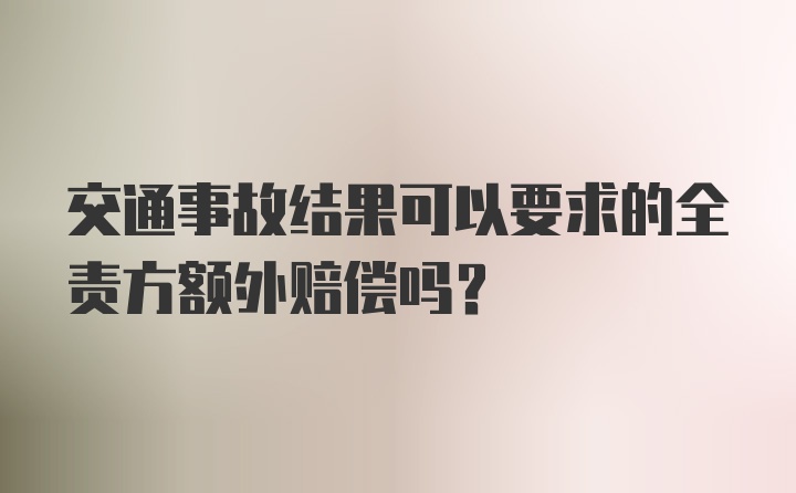 交通事故结果可以要求的全责方额外赔偿吗？