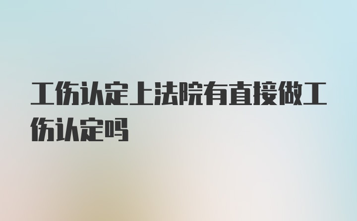 工伤认定上法院有直接做工伤认定吗