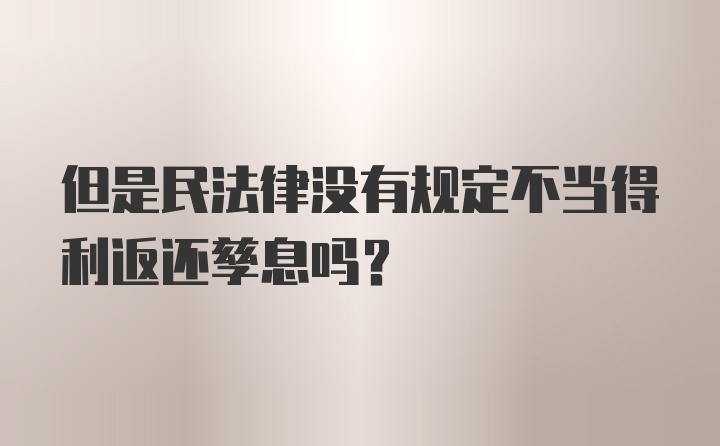 但是民法律没有规定不当得利返还孳息吗？