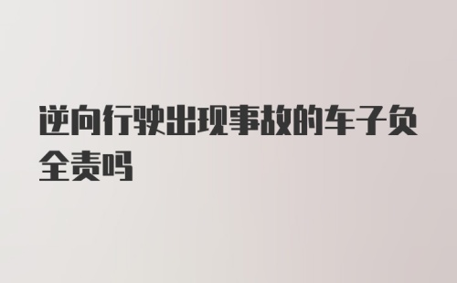 逆向行驶出现事故的车子负全责吗