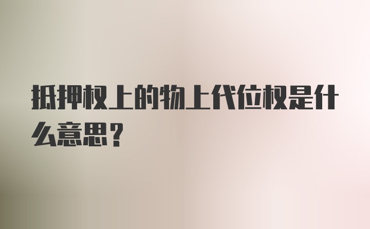 抵押权上的物上代位权是什么意思？