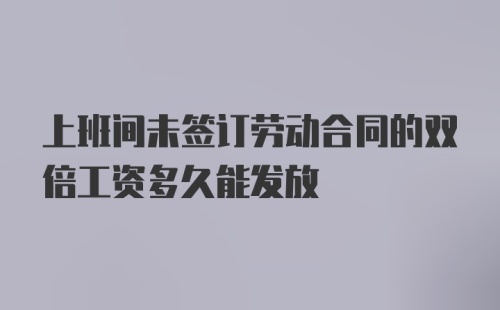 上班间未签订劳动合同的双倍工资多久能发放