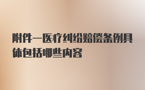 附件一医疗纠纷赔偿条例具体包括哪些内容