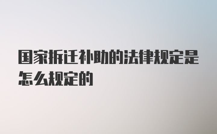 国家拆迁补助的法律规定是怎么规定的