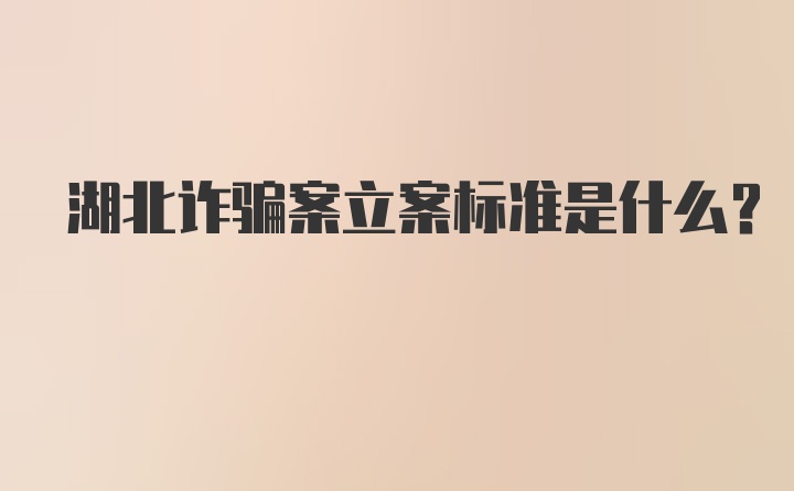 湖北诈骗案立案标准是什么？