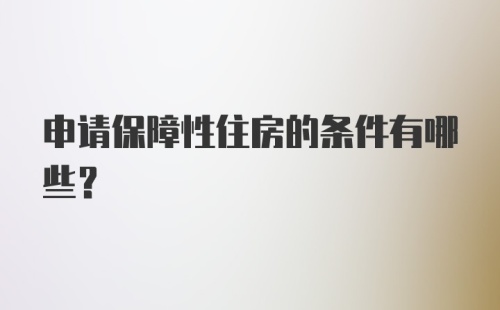 申请保障性住房的条件有哪些?