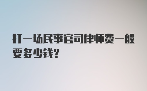 打一场民事官司律师费一般要多少钱？