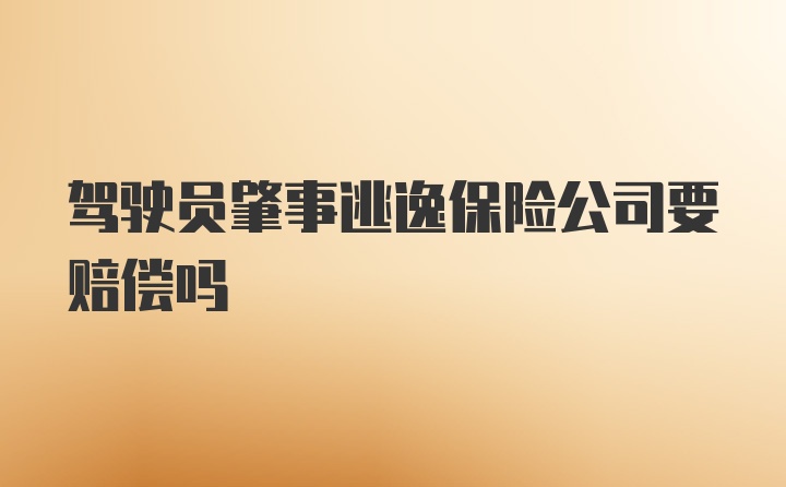 驾驶员肇事逃逸保险公司要赔偿吗