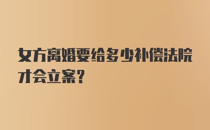 女方离婚要给多少补偿法院才会立案？