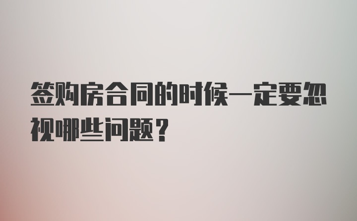 签购房合同的时候一定要忽视哪些问题?