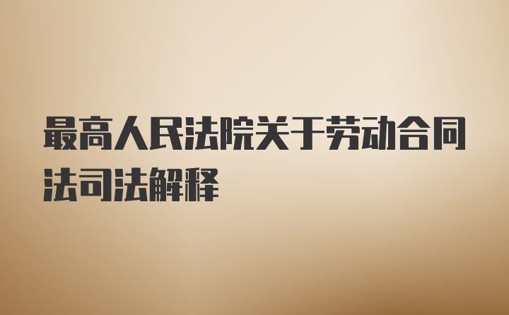 最高人民法院关于劳动合同法司法解释