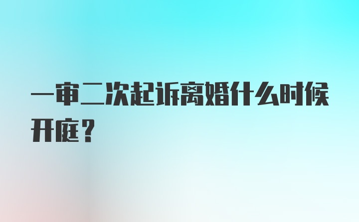 一审二次起诉离婚什么时候开庭？