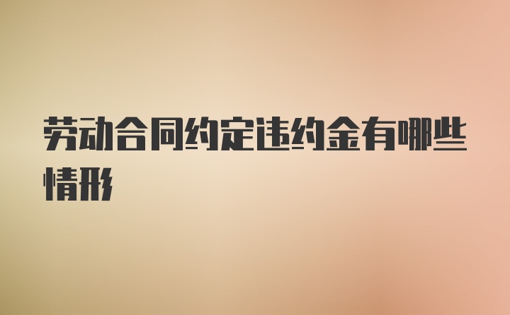 劳动合同约定违约金有哪些情形