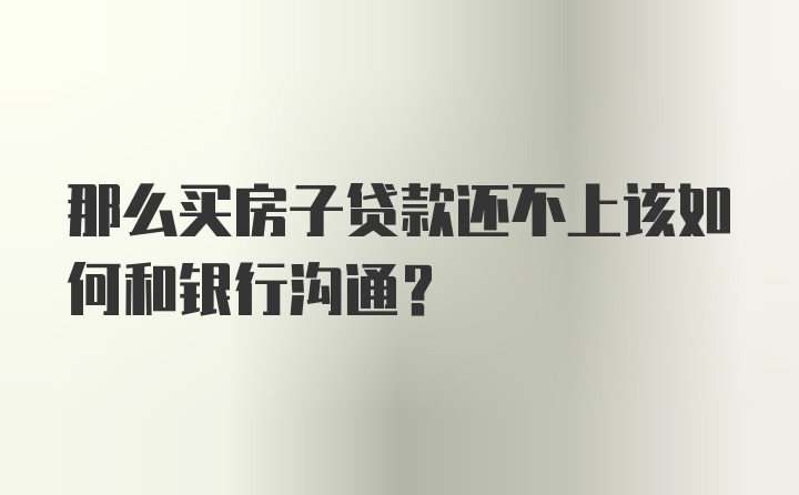 那么买房子贷款还不上该如何和银行沟通？