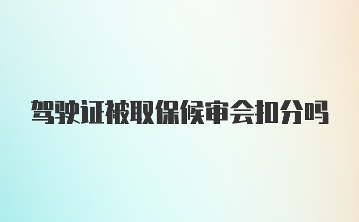 驾驶证被取保候审会扣分吗