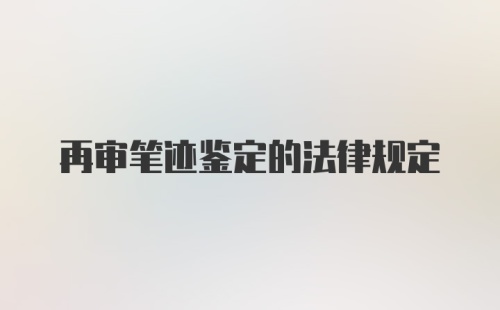 再审笔迹鉴定的法律规定