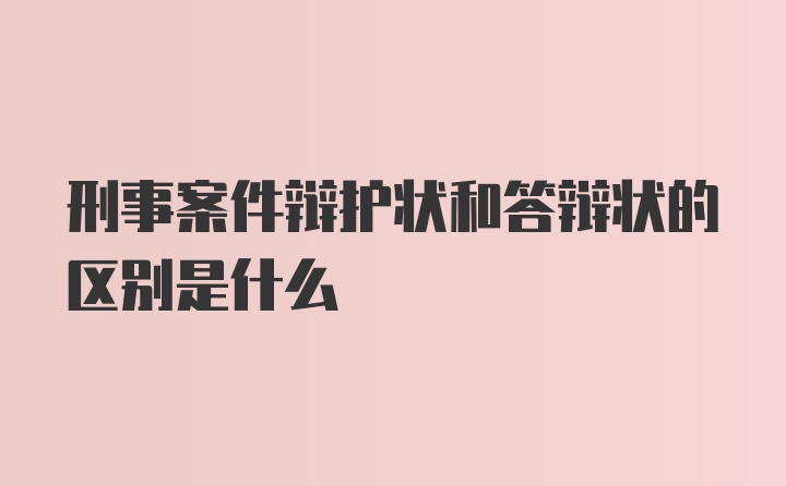 刑事案件辩护状和答辩状的区别是什么