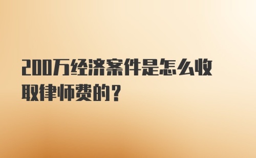 200万经济案件是怎么收取律师费的？