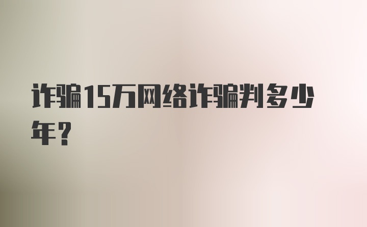 诈骗15万网络诈骗判多少年？