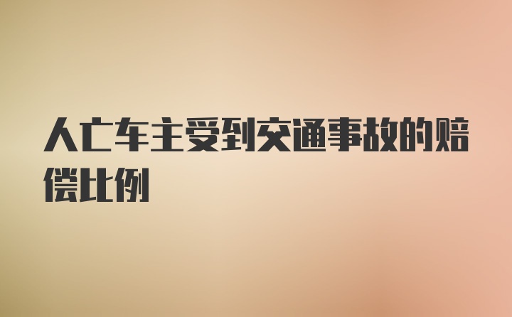 人亡车主受到交通事故的赔偿比例