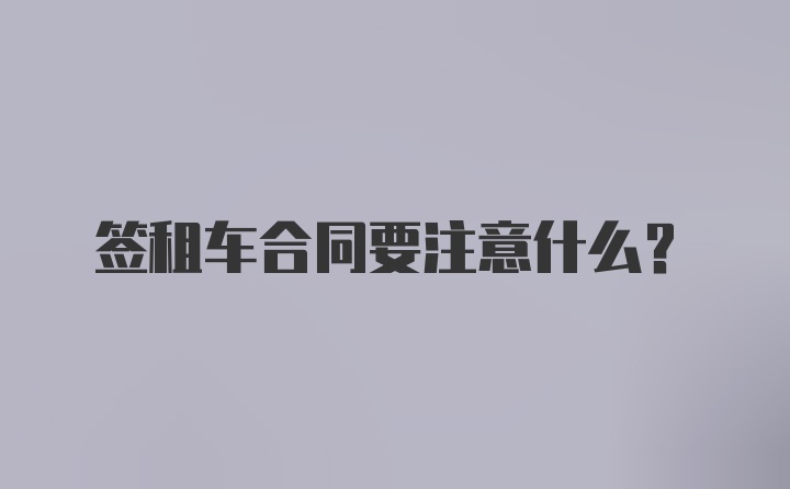 签租车合同要注意什么？