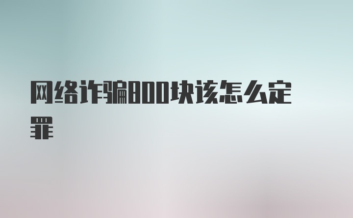 网络诈骗800块该怎么定罪