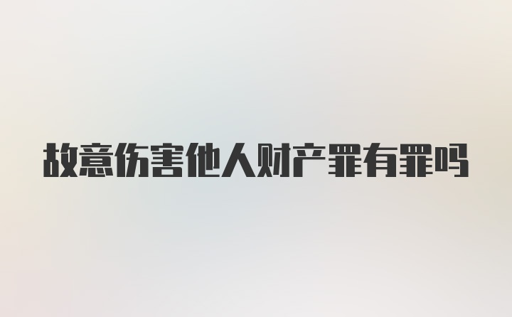 故意伤害他人财产罪有罪吗