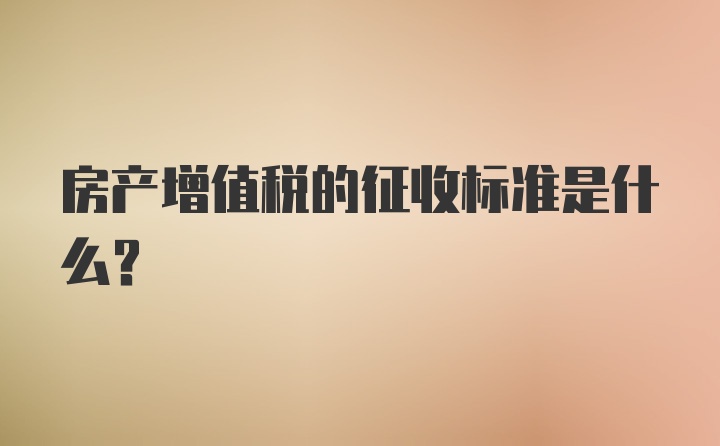 房产增值税的征收标准是什么?