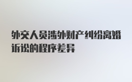 外交人员涉外财产纠纷离婚诉讼的程序差异