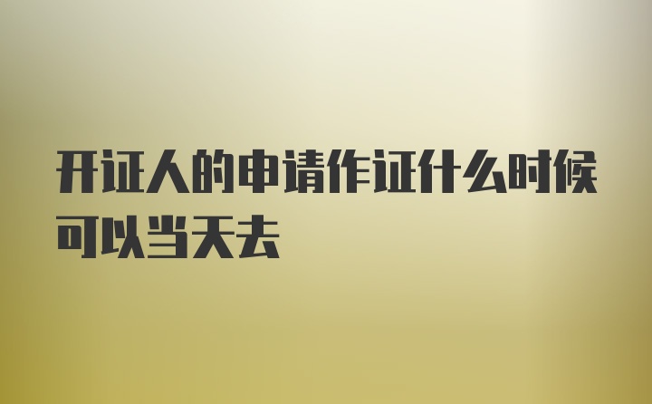 开证人的申请作证什么时候可以当天去