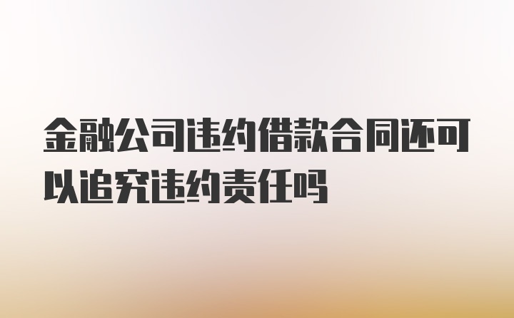 金融公司违约借款合同还可以追究违约责任吗