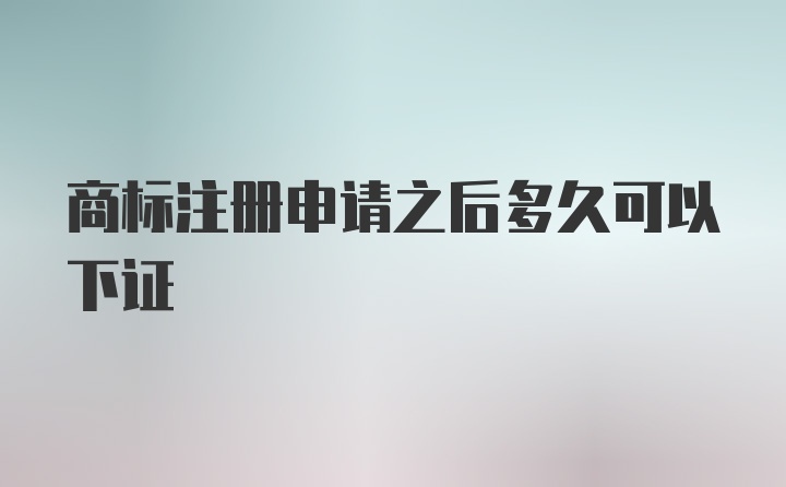 商标注册申请之后多久可以下证