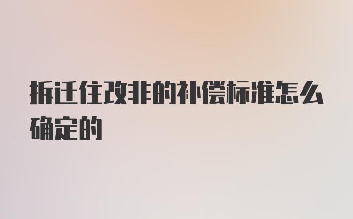 拆迁住改非的补偿标准怎么确定的