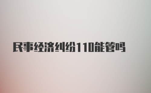 民事经济纠纷110能管吗