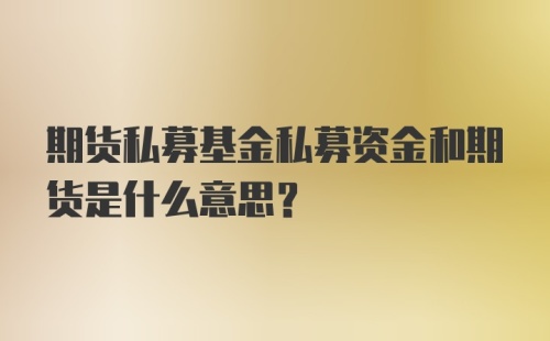 期货私募基金私募资金和期货是什么意思？