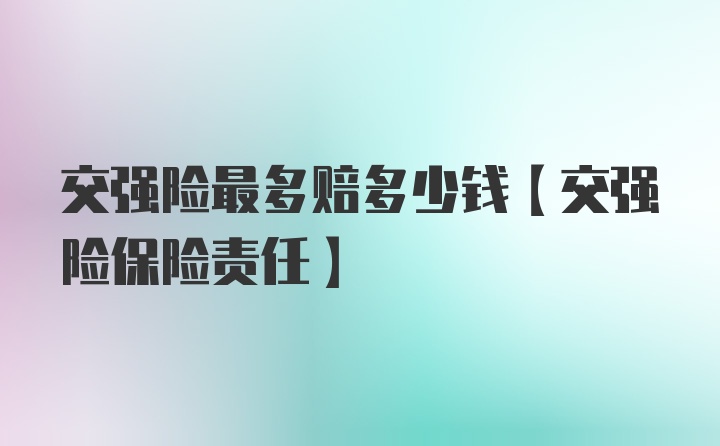 交强险最多赔多少钱【交强险保险责任】