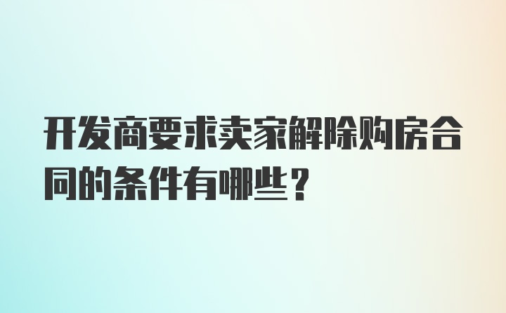 开发商要求卖家解除购房合同的条件有哪些？