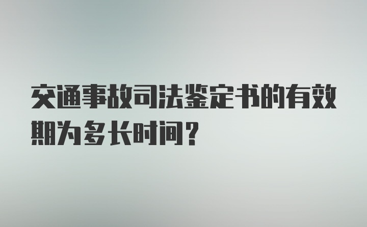 交通事故司法鉴定书的有效期为多长时间？