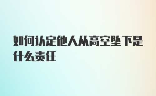 如何认定他人从高空坠下是什么责任