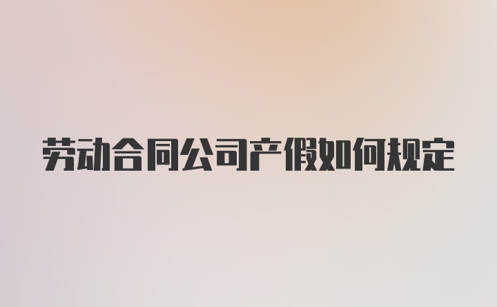 劳动合同公司产假如何规定