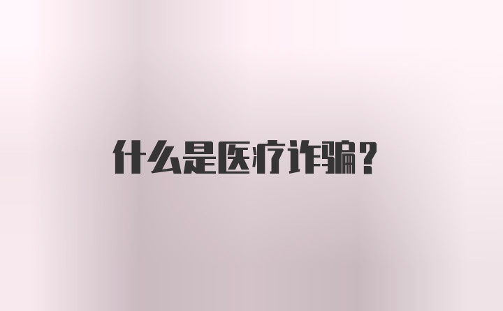 什么是医疗诈骗？