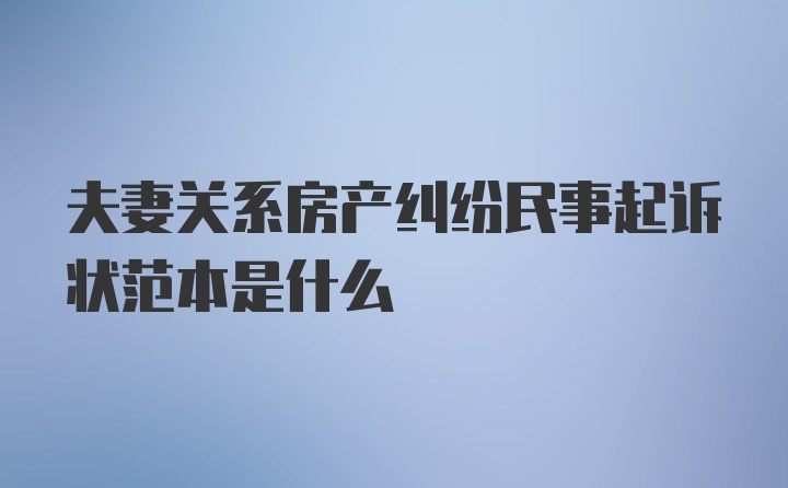 夫妻关系房产纠纷民事起诉状范本是什么