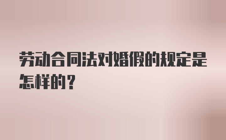 劳动合同法对婚假的规定是怎样的?