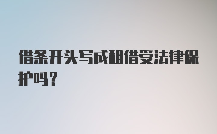 借条开头写成租借受法律保护吗?