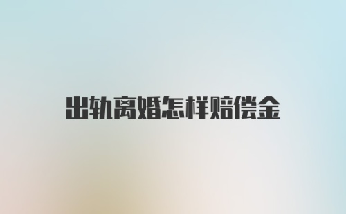 出轨离婚怎样赔偿金